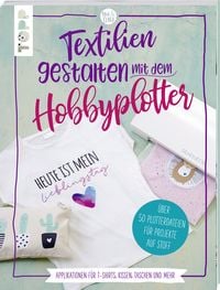 Produktbild: Textilien gestalten mit dem Hobbyplotter &ndash; Applikationen f&uuml;r T-Shirts, Kissen, Taschen und mehr