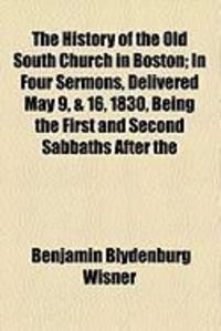 Produktbild: The History of the Old South Church in Boston; In Four Sermons, Delivered May 9, & 16, 1830, Being the First and Second Sabbaths After the