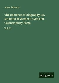 Produktbild: The Romance of Biography; or, Memoirs of Women Loved and Celebrated by Poets