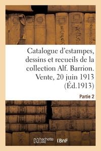 Produktbild: Catalogue d'estampes, dessins et recueils de la collection Alf. Barrion. Vente, 20 juin 1913