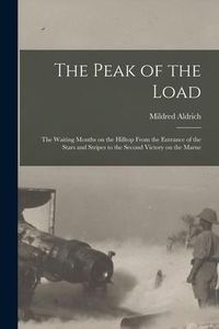 Produktbild: The Peak of the Load [microform]: the Waiting Months on the Hilltop From the Entrance of the Stars and Stripes to the Second Victory on the Marne