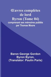 Produktbild: &iquest;uvres compl&egrave;tes de lord Byron (Tome 04); comprenant ses m&eacute;moires publi&eacute;s par Thomas Moore