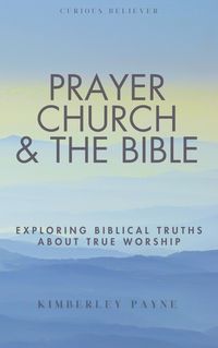 Produktbild: Prayer, Church & The Bible: Exploring Biblical Truths About True Worship (Curious Believer)