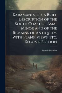 Produktbild: Karamania, or, a Brief Description of the South Coast of Asia-Minor and of the Remains of Antiquity. With Plans, Views, etc. Second Edition