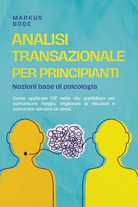 Produktbild: Analisi transazionale per principianti - Nozioni base di psicologia: Come applicare l'AT nella vita quotidiana per comunicare meglio, migliorare le re