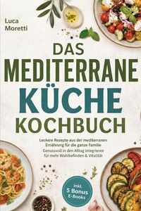 Produktbild: Das Mediterrane K&uuml;che Kochbuch: Leckere Rezepte aus der mediterranen Ern&auml;hrung f&uuml;r die ganze Familie - Genussvoll in den Alltag integrieren f&uuml;r mehr W