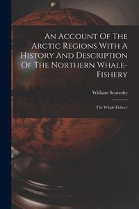 Produktbild: An Account Of The Arctic Regions With A History And Description Of The Northern Whale-fishery: The Whale-fishery