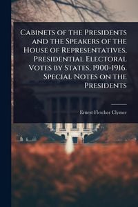 Produktbild: Cabinets of the Presidents and the Speakers of the House of Representatives, Presidential Electoral Votes by States, 1900-1916. Special Notes on the Presidents