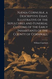Produktbild: N&aelig;nia Cornubi&aelig;, a Descriptive Essay, Illustrative of the Sepulchres and Funereal Customs of the Early Inhabitants of the County of Cornwall