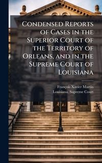 Produktbild: Condensed Reports of Cases in the Superior Court of the Territory of Orleans, and in the Supreme Court of Louisiana