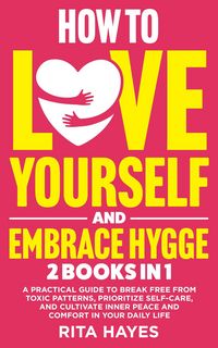 Produktbild: How To Love Yourself And Embrace Hygge: 2 in 1 - A Practical Guide to Break Free from Toxic Patterns, Prioritize Self-Care, and Cultivate Inner Peace