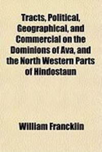Produktbild: Tracts, Political, Geographical, and Commercial on the Dominions of Ava, and the North Western Parts of Hindostaun
