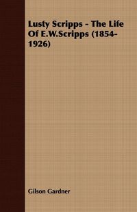 Produktbild: Lusty Scripps - The Life Of E.W.Scripps (1854-1926)