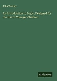 Produktbild: An Introduction to Logic, Designed for the Use of Younger Children