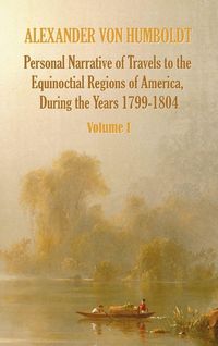 Produktbild: Personal Narrative of Travels to the Equinoctial Regions of America, During the Year 1799-1804 - Volume 1