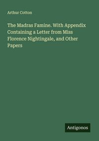 Produktbild: The Madras Famine. With Appendix Containing a Letter from Miss Florence Nightingale, and Other Papers