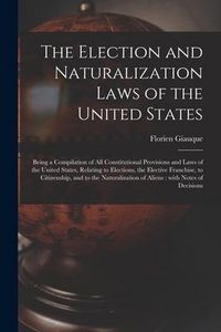 Produktbild: The Election and Naturalization Laws of the United States: Being a Compilation of All Constitutional Provisions and Laws of the United States, Relatin