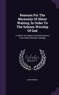 Produktbild: Reasons For The Necessity Of Silent Waiting, In Order To The Solemn Worship Of God: To Which Are Added, Several Quotations From Robert Barclay's Apolo