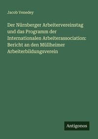 Produktbild: Der N&uuml;rnberger Arbeitervereinstag und das Programm der Internationalen Arbeiterassociation: Bericht an den M&uuml;llheimer Arbeiterbildungsverein