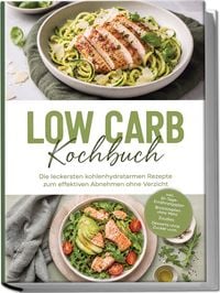 Produktbild: Low Carb Kochbuch: Die leckersten kohlenhydratarmen Rezepte zum effektiven Abnehmen ohne Verzicht &ndash; inkl. 30-Tage-Ern&auml;hrungsplan, Brotrezepten ohne Mehl, Zoodles, Desserts ohne Zucker uvm.