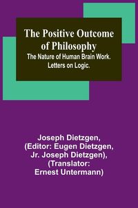 Produktbild: The Positive Outcome of Philosophy; The Nature of Human Brain Work. Letters on Logic.