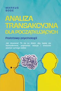 Produktbild: Analiza transakcyjna dla poczatkujacych - Podstawy psychologii: Jak stosowac TA na co dzien, aby lepiej sie komunikowac, poprawiac relacje i wreszcie