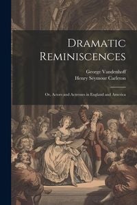 Produktbild: Dramatic Reminiscences: Or, Actors and Actresses in England and America