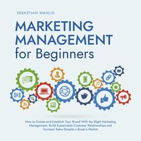Produktbild: Marketing Management for Beginners: How to Create and Establish Your Brand With the Right Marketing Management, Build Sustainable Customer Relationships and Increase Sales Despite a Buyer's Market