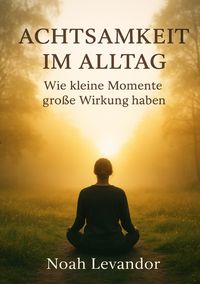 Produktbild: &bdquo;Achtsamkeit im Alltag: Wie kleine Momente gro&szlig;e Wirkung haben&ldquo;
