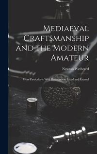 Produktbild: Mediaeval Craftsmanship and the Modern Amateur: More Particularly With Reference to Metal and Enamel