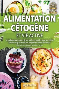 Produktbild: Alimentation c&eacute;tog&egrave;ne et vie active: 123 d&eacute;licieuses recettes IG bas faciles et rapides pour un r&eacute;gime keto brule graisse efficace malgr&eacute; le manque de