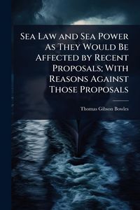 Produktbild: Sea Law and Sea Power As They Would Be Affected by Recent Proposals; With Reasons Against Those Proposals