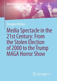 Produktbild: Media Spectacle in the 21st Century: From the Stolen Election of 2000 to the Trump MAGA Horror Show