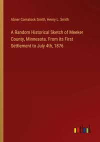 Produktbild: A Random Historical Sketch of Meeker County, Minnesota. From its First Settlement to July 4th, 1876