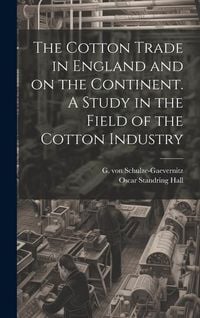 Produktbild: The Cotton Trade in England and on the Continent. A Study in the Field of the Cotton Industry