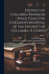 Produktbild: District of Columbia Minimum Wage Cases The Children's Hospital of the District of Columbia. A Corpo