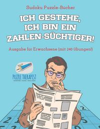 Produktbild: Ich gestehe, ich bin ein Zahlen-S&uuml;chtiger! | Sudoku Puzzle-B&uuml;cher | Ausgabe f&uuml;r Erwachsene (mit 240 &Uuml;bungen!)