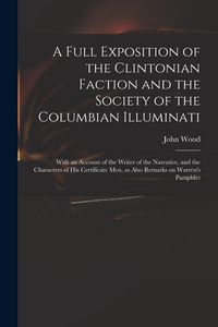 Produktbild: A Full Exposition of the Clintonian Faction and the Society of the Columbian Illuminati: With an Account of the Writer of the Narrative, and the Chara