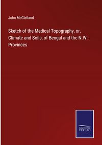 Produktbild: Sketch of the Medical Topography, or, Climate and Soils, of Bengal and the N.W. Provinces