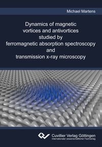 Produktbild: Dynamics of magnetic vortices and antivortices studied by ferromagnetic absorption spectroscopy and transmission x-ray microscopy