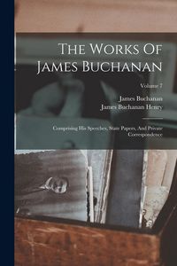 Produktbild: The Works Of James Buchanan: Comprising His Speeches, State Papers, And Private Correspondence; Volume 7