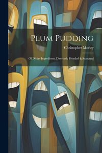 Produktbild: Plum Pudding: Of Divers Ingredients, Discreetly Blended & Seasoned