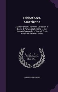 Produktbild: Bibliotheca Americana: A Catalogue of a Valuable Collection of Books & Pamphlets Relating to the History & Geography of North & South America