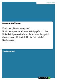 Produktbild: Funktion, Bedeutung und Bedeutungswandel von K&ouml;nigspfalzen im Reisek&ouml;nigtum des Mittelalters am Beispiel Goslars von Heinrich II. bis Friedrich I. Bar