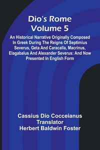 Produktbild: Dio'S Rome (Volume 5); An Historical Narrative Originally Composed In Greek During The Reigns Of Septimius Severus, Geta And Caracalla, Macrinus, Elag