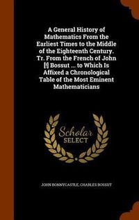 Produktbild: A General History of Mathematics From the Earliest Times to the Middle of the Eighteenth Century. Tr. From the French of John [!] Bossut ... to Which