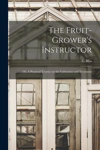 Produktbild: The Fruit-Grower's Instructor; or, A Practical Treatise on the Cultivation and Treatment