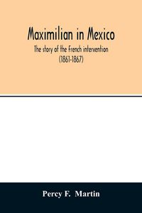 Produktbild: Maximilian in Mexico. The story of the French intervention (1861-1867)