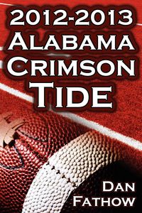 Produktbild: The 2012 - 2013 Alabama Crimson Tide - SEC Champions, the Pursuit of Back-To-Back BCS National Championships, & a College Football Legacy