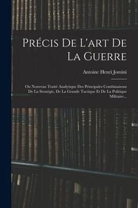 Produktbild: Pr&eacute;cis De L'art De La Guerre: Ou Nouveau Trait&eacute; Analytique Des Principales Combinaisons De La Strat&eacute;gie, De La Grande Tactique Et De La Politique Mi